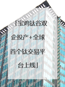 宝鸡钛谷双企投产+全球首个钛交易平台上线