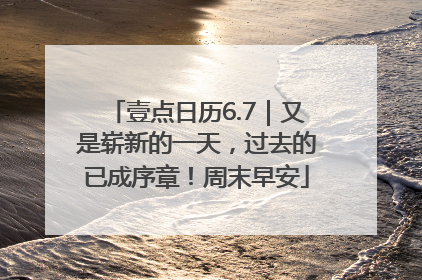 壹点日历6.7｜又是崭新的一天，过去的已成序章！周末早安