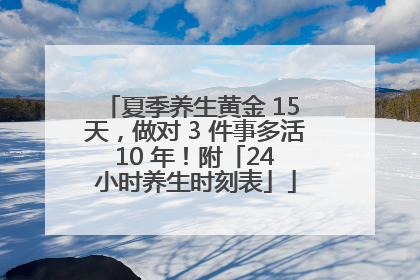 夏季养生黄金 15 天，做对 3 件事多活 10 年！附「24 小时养生时刻表」