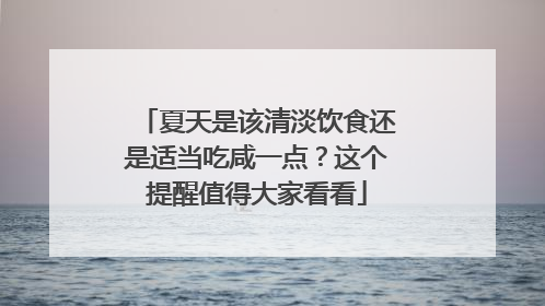夏天是该清淡饮食还是适当吃咸一点？这个提醒值得大家看看