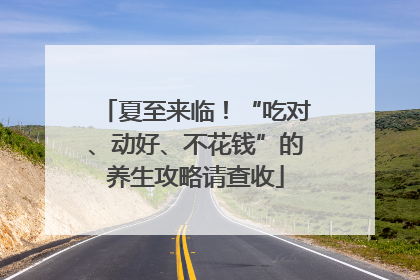 夏至来临！“吃对、动好、不花钱”的养生攻略请查收