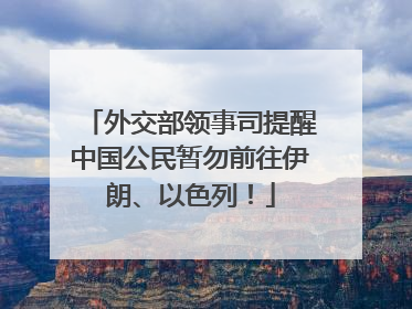 外交部领事司提醒中国公民暂勿前往伊朗、以色列！