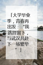 大学毕业季，青春再出发：“我选择留下，与武汉共赴下一场繁华”