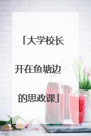 大学校长开在鱼塘边的思政课