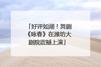 好评如潮！舞剧《咏春》在潍坊大剧院震撼上演
