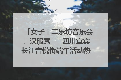 女子十二乐坊音乐会、汉服秀……四川宜宾长江音悦街端午活动热闹上演｜图集