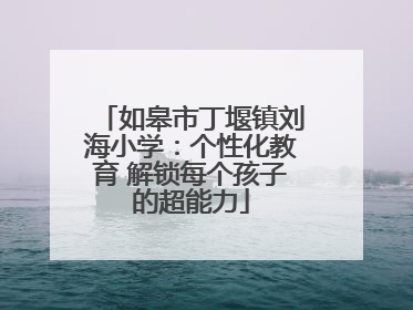 如皋市丁堰镇刘海小学：个性化教育 解锁每个孩子的超能力