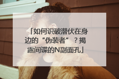 如何识破潜伏在身边的“伪装者”？揭露间谍的N副面孔