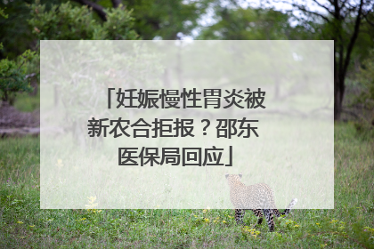 妊娠慢性胃炎被新农合拒报？邵东医保局回应