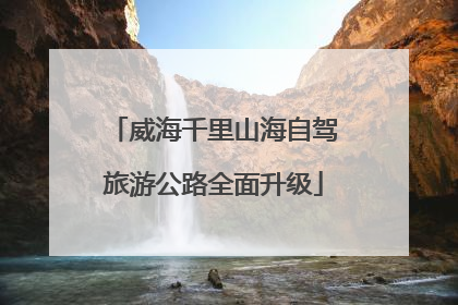 威海千里山海自驾旅游公路全面升级