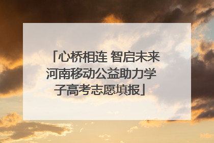 心桥相连 智启未来 河南移动公益助力学子高考志愿填报