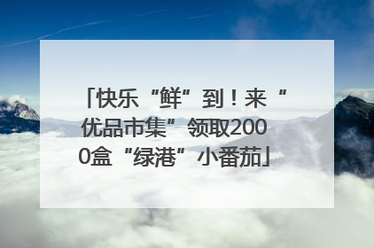 快乐“鲜”到！来“优品市集”领取2000盒“绿港”小番茄
