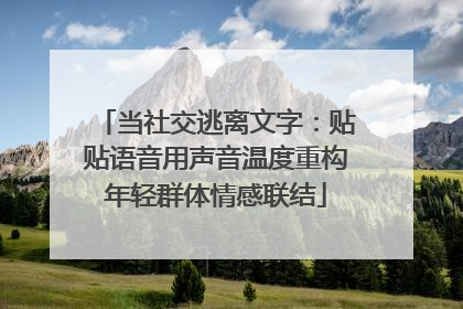 当社交逃离文字：贴贴语音用声音温度重构年轻群体情感联结