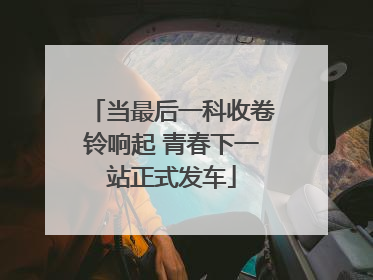 当最后一科收卷铃响起 青春下一站正式发车