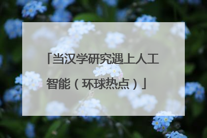 当汉学研究遇上人工智能（环球热点）