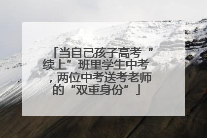 当自己孩子高考“续上”班里学生中考，两位中考送考老师的“双重身份”