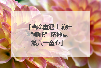 当魔童遇上萌娃 “哪吒”精神点燃六一童心