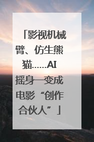 影视机械臂、仿生熊猫……AI摇身一变成电影“创作合伙人”