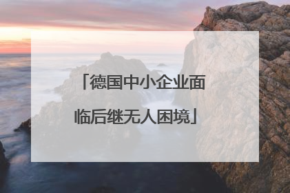 德国中小企业面临后继无人困境