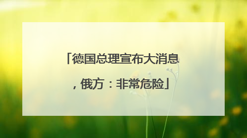德国总理宣布大消息，俄方：非常危险