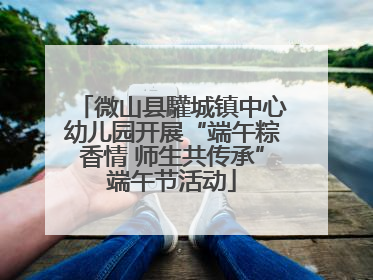 微山县驩城镇中心幼儿园开展“端午粽香情 师生共传承”端午节活动