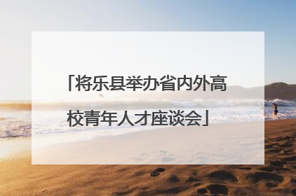 将乐县举办省内外高校青年人才座谈会