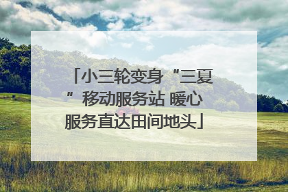 小三轮变身“三夏”移动服务站 暖心服务直达田间地头