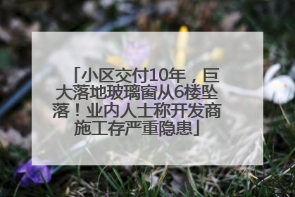 小区交付10年，巨大落地玻璃窗从6楼坠落！业内人士称开发商施工存严重隐患