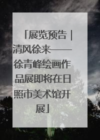 展览预告｜清风徐来——徐青峰绘画作品展即将在日照市美术馆开展