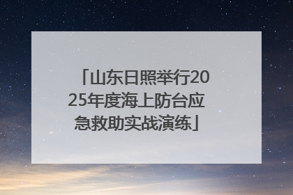 山东日照举行2025年度海上防台应急救助实战演练