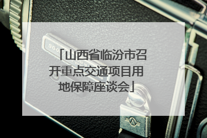 山西省临汾市召开重点交通项目用地保障座谈会