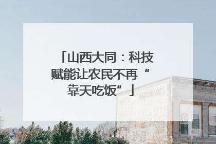 山西大同：科技赋能让农民不再“靠天吃饭”
