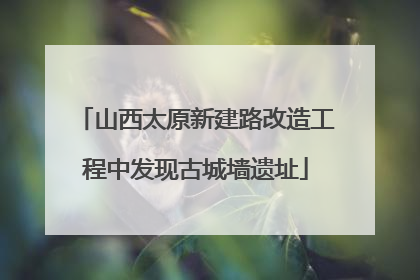山西太原新建路改造工程中发现古城墙遗址
