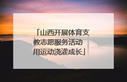 山西开展体育支教志愿服务活动 用运动浇灌成长