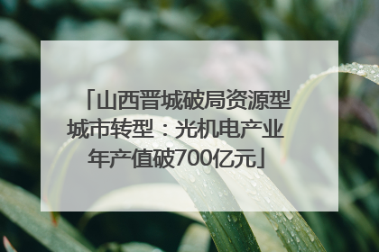 山西晋城破局资源型城市转型：光机电产业年产值破700亿元