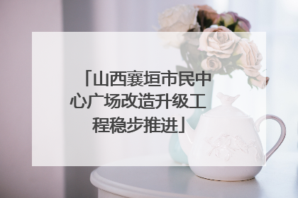 山西襄垣市民中心广场改造升级工程稳步推进
