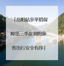 岳阳站多举措保障第三季度调图旅客出行安全有序