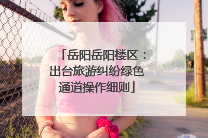 岳阳岳阳楼区：出台旅游纠纷绿色通道操作细则