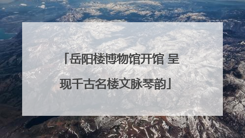 岳阳楼博物馆开馆 呈现千古名楼文脉琴韵