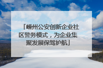 嵊州公安创新企业社区警务模式，为企业集聚发展保驾护航