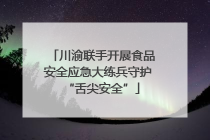 川渝联手开展食品安全应急大练兵守护“舌尖安全”