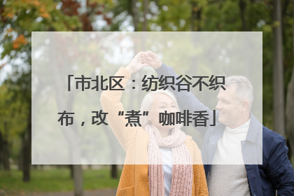 市北区：纺织谷不织布，改“煮”咖啡香