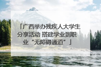 广西举办残疾人大学生分享活动 搭建学业到职业“无障碍通道”