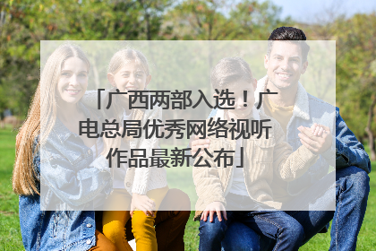 广西两部入选！广电总局优秀网络视听作品最新公布