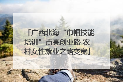 广西北海“巾帼技能培训”点亮创业路 农村女性就业之路变宽