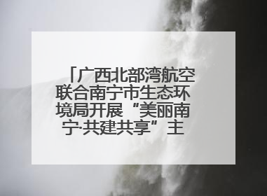 广西北部湾航空联合南宁市生态环境局开展“美丽南宁·共建共享”主题航班活动