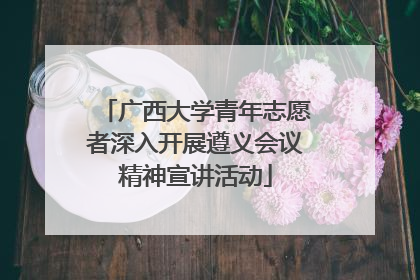广西大学青年志愿者深入开展遵义会议精神宣讲活动
