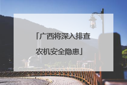 广西将深入排查农机安全隐患