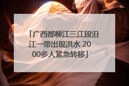 广西都柳江三江段沿江一带出现洪水 2000多人紧急转移