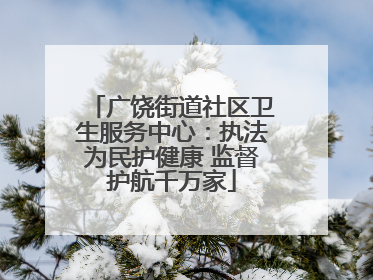 广饶街道社区卫生服务中心：执法为民护健康 监督护航千万家